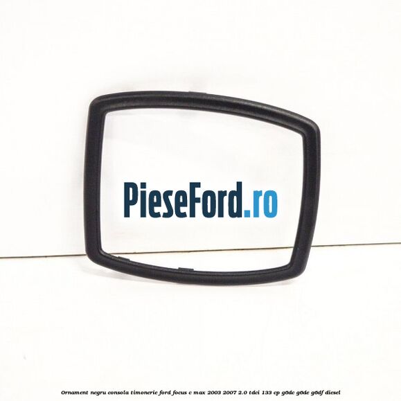 Ornament negru consola timonerie Ford Focus C-Max 2003-2007 2.0 TDCi 133 cp G6DC, G6DE, G6DF diesel