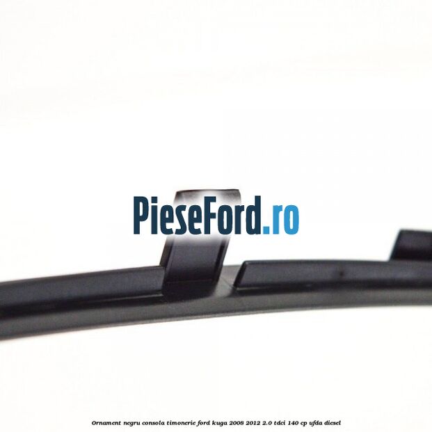 Ornament negru consola timonerie Ford Kuga 2008-2012 2.0 TDCI 140 cp Ornament negru consola timonerie Ford Kuga 2008-2012 2.0 TDCI 140 cp UFDA diesel