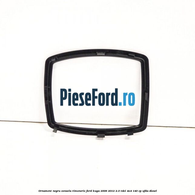 Ornament negru consola timonerie Ford Kuga 2008-2012 2.0 TDCI 4x4 140 cp UFDA diesel