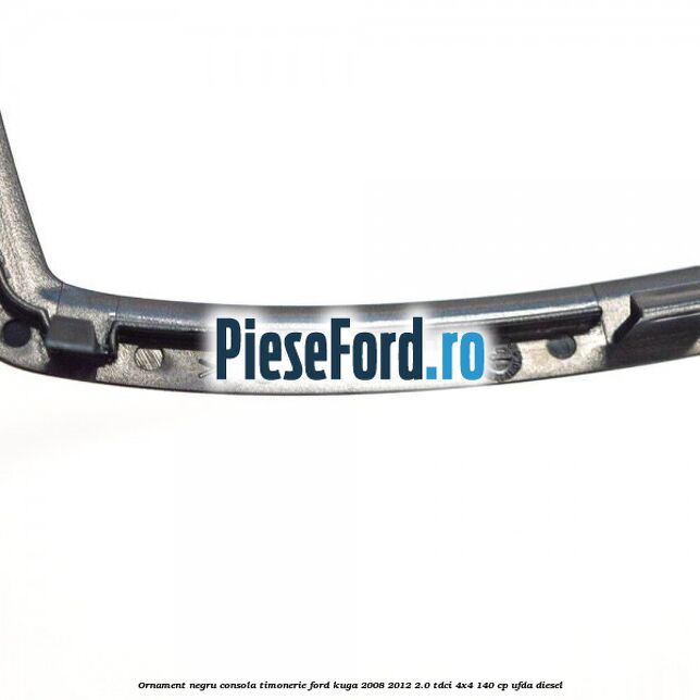 Ornament negru consola timonerie Ford Kuga 2008-2012 2.0 TDCI 4x4 140 cp UFDA diesel