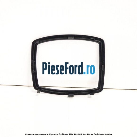 Ornament negru consola timonerie Ford Kuga 2008-2012 2.5 4x4 200 cp HYDB, HYDC benzina