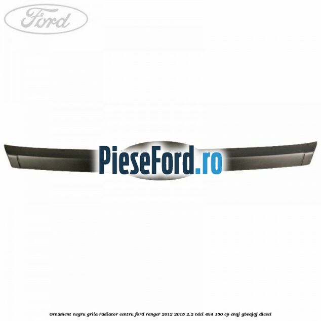 Ornament negru grila radiator centru Ford Ranger 2012-2015 2.2 TDCi 4x4 150 cp ENQJ, GBVAJQJ diesel