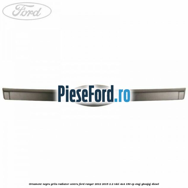 Ornament negru grila radiator centru Ford Ranger 2012-2015 2.2 TDCi 4x4 150 cp ENQJ, GBVAJQJ diesel