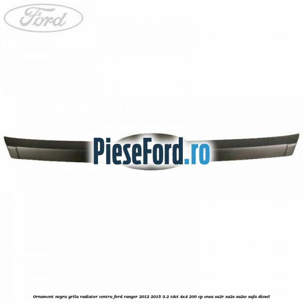 Ornament negru grila radiator centru Ford Ranger 2012-2015 3.2 TDCi 4x4 200 cp ENSA, SA2R, SA2S, SA2W, SAFA diesel