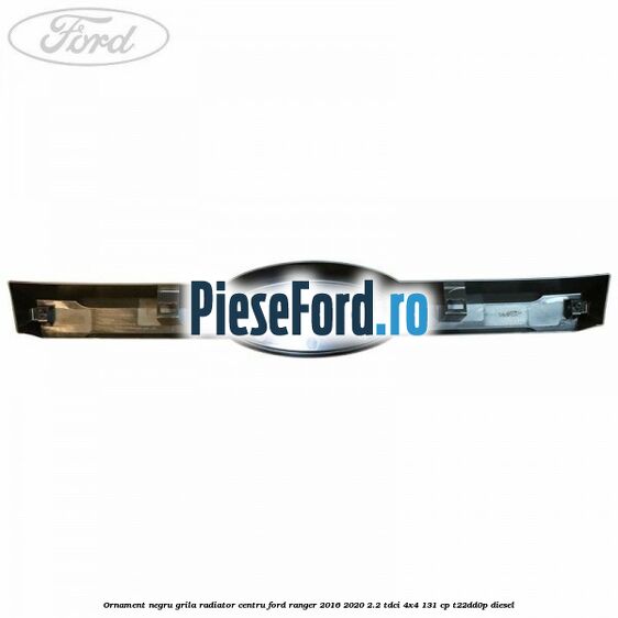 Ornament negru grila radiator centru Ford Ranger 2016-2020 2.2 TDCi 4x4 131 cp Ornament negru grila radiator centru Ford Ranger 2016-2020 2.2 TDCi 4x4 131 cp T22DD0P diesel