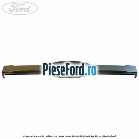 Ornament negru grila radiator centru Ford Ranger 2016-2020 2.2 TDCi 4x4 131 cp Ornament negru grila radiator centru Ford Ranger 2016-2020 2.2 TDCi 4x4 131 cp T22DD0P diesel