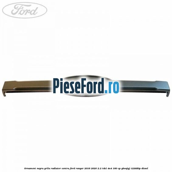 Ornament negru grila radiator centru Ford Ranger 2016-2020 2.2 TDCi 4x4 160 cp Ornament negru grila radiator centru Ford Ranger 2016-2020 2.2 TDCi 4x4 160 cp GBVAJQJ, T22DD0P diesel