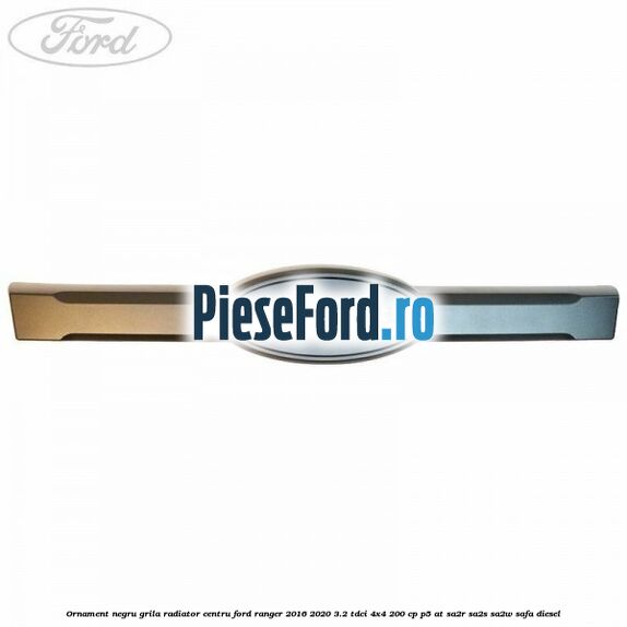 Ornament negru grila radiator centru Ford Ranger 2016-2020 3.2 TDCi 4x4 200 cp P5-AT, SA2R, SA2S, SA2W, SAFA diesel