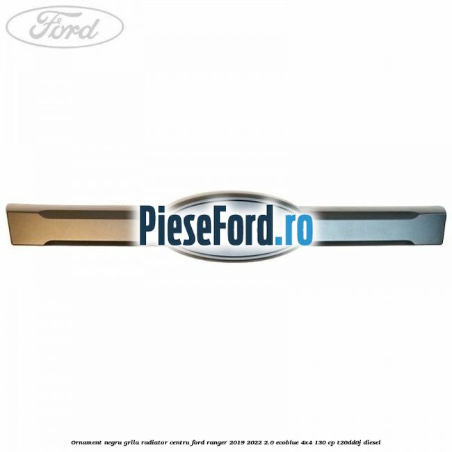 Ornament negru grila radiator centru Ford Ranger 2019-2022 2.0 EcoBlue 4x4 130 cp T20DD0J diesel