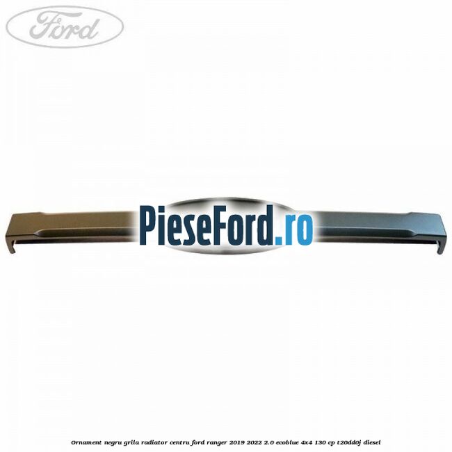 Ornament negru grila radiator centru Ford Ranger 2019-2022 2.0 EcoBlue 4x4 130 cp T20DD0J diesel