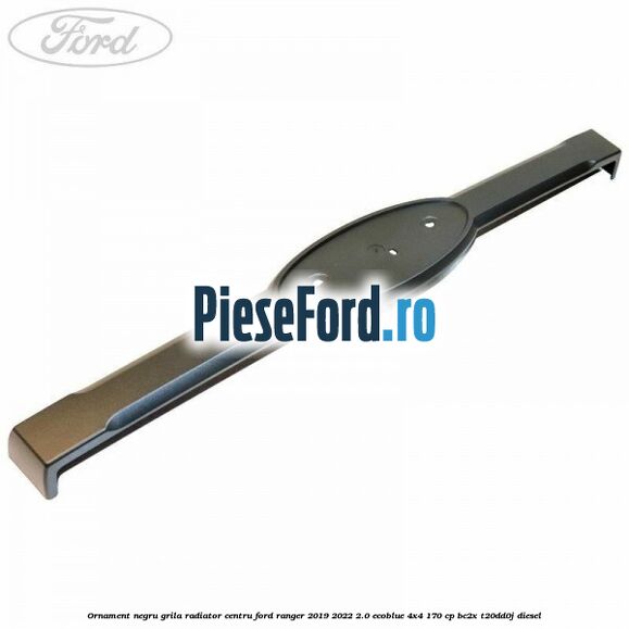 Ornament negru grila radiator centru Ford Ranger 2019-2022 2.0 EcoBlue 4x4 170 cp