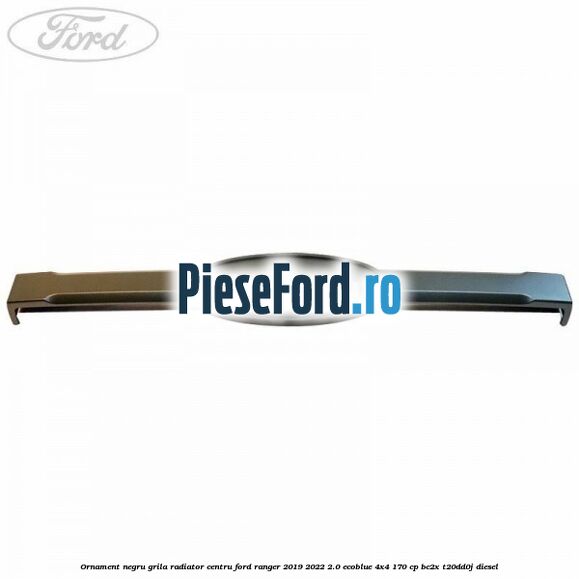 Ornament negru grila radiator centru Ford Ranger 2019-2022 2.0 EcoBlue 4x4 170 cp BC2X, T20DD0J diesel