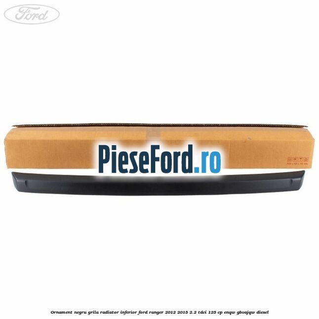 Ornament negru grila radiator inferior Ford Ranger 2012-2015 2.2 TDCi 125 cp Ornament negru grila radiator inferior Ford Ranger 2012-2015 2.2 TDCi 125 cp ENQW, GBVAJQW diesel
