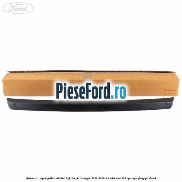 Ornament negru grila radiator inferior Ford Ranger 2012-2015 2.2 TDCi 4x4 125 cp ENQW, GBVAJQW diesel
