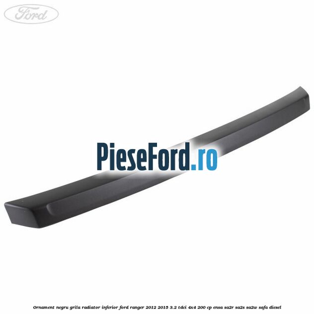Ornament negru grila radiator inferior Ford Ranger 2012-2015 3.2 TDCi 4x4 200 cp ENSA, SA2R, SA2S, SA2W, SAFA diesel