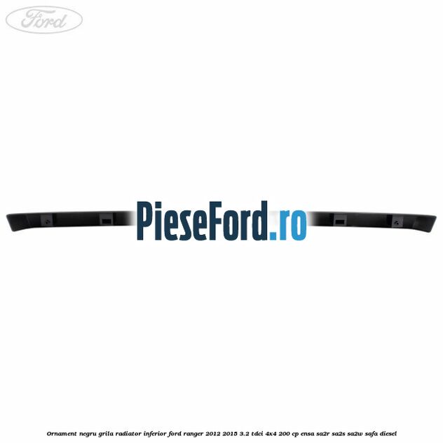 Ornament negru grila radiator inferior Ford Ranger 2012-2015 3.2 TDCi 4x4 200 cp ENSA, SA2R, SA2S, SA2W, SAFA diesel