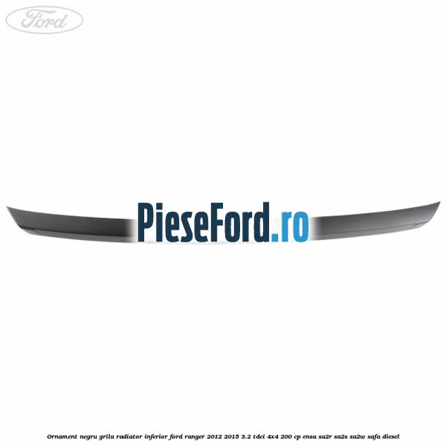 Ornament negru grila radiator inferior Ford Ranger 2012-2015 3.2 TDCi 4x4 200 cp ENSA, SA2R, SA2S, SA2W, SAFA diesel