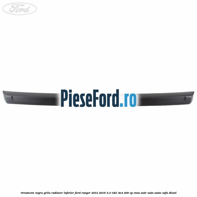 Ornament negru grila radiator inferior Ford Ranger 2012-2015 3.2 TDCi 4x4 200 cp ENSA, SA2R, SA2S, SA2W, SAFA diesel