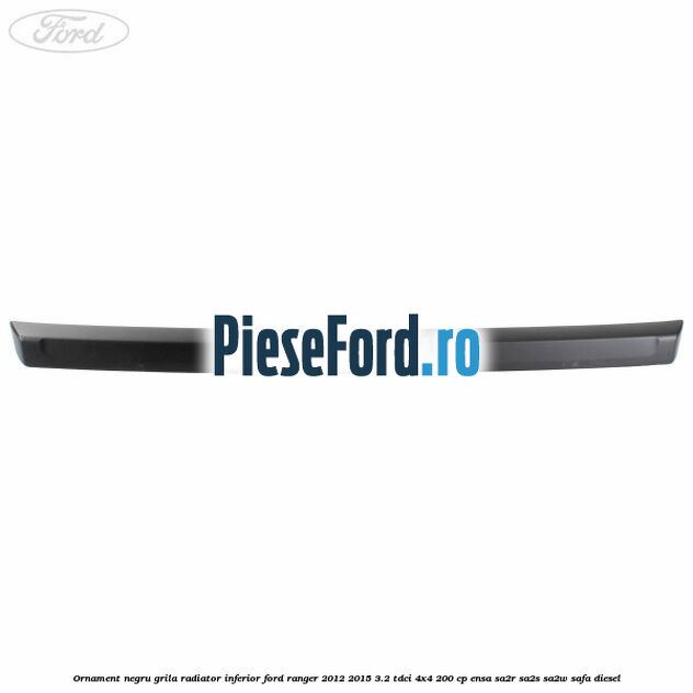 Ornament negru grila radiator inferior Ford Ranger 2012-2015 3.2 TDCi 4x4 200 cp ENSA, SA2R, SA2S, SA2W, SAFA diesel