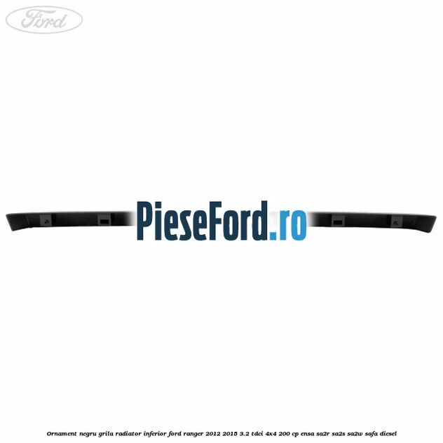 Ornament negru grila radiator inferior Ford Ranger 2012-2015 3.2 TDCi 4x4 200 cp ENSA, SA2R, SA2S, SA2W, SAFA diesel