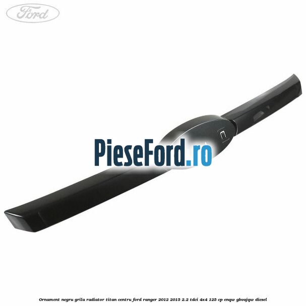 Ornament negru grila radiator Titan centru Ford Ranger 2012-2015 2.2 TDCi 4x4 125 cp ENQW, GBVAJQW diesel