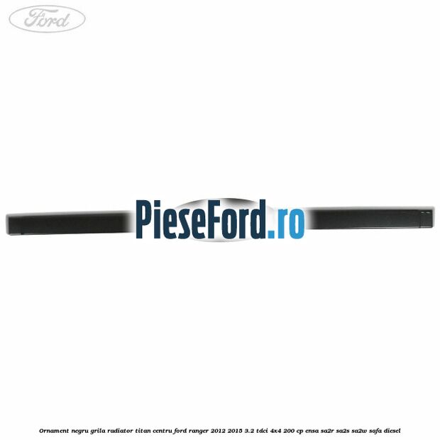 Ornament negru grila radiator Titan centru Ford Ranger 2012-2015 3.2 TDCi 4x4 200 cp ENSA, SA2R, SA2S, SA2W, SAFA diesel