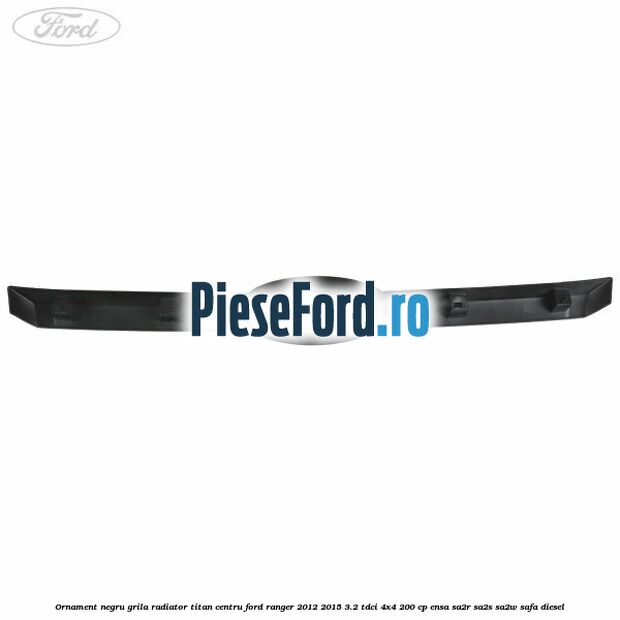 Ornament negru grila radiator Titan centru Ford Ranger 2012-2015 3.2 TDCi 4x4 200 cp ENSA, SA2R, SA2S, SA2W, SAFA diesel