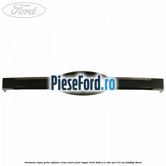 Ornament negru grila radiator Titan centru Ford Ranger 2016-2020 2.2 TDCi 4x4 131 cp Ornament negru grila radiator Titan centru Ford Ranger 2016-2020 2.2 TDCi 4x4 131 cp T22DD0P diesel