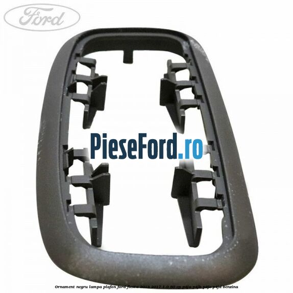 Ornament negru lampa plafon Ford Fiesta 2013-2017 1.0 80 cp P4JA, P4JB, P4JC, P4JD benzina