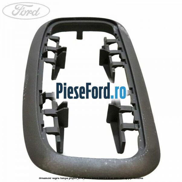 Ornament negru lampa plafon Ford Fiesta 2013-2017 1.6 ST 200 200 cp JTJC benzina