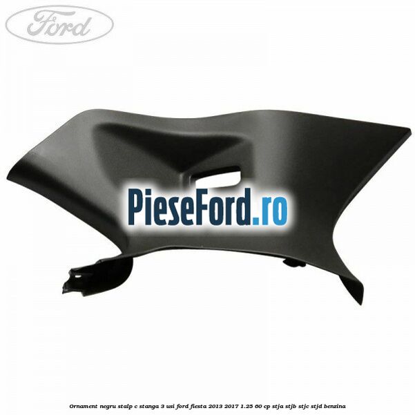 Ornament negru stalp C stanga 3 usi Ford Fiesta 2013-2017 1.25 60 cp STJA, STJB, STJC, STJD benzina