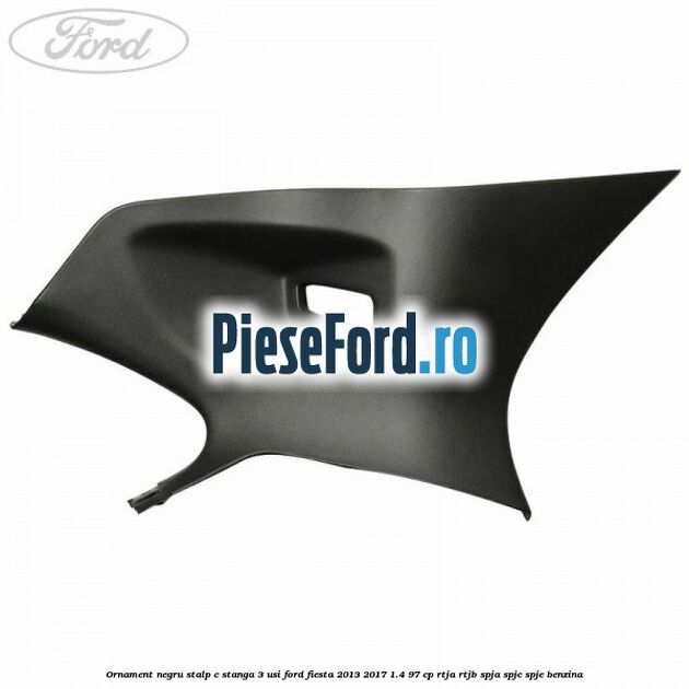 Ornament negru stalp C stanga 3 usi Ford Fiesta 2013-2017 1.4 97 cp Ornament negru stalp C stanga 3 usi Ford Fiesta 2013-2017 1.4 97 cp RTJA, RTJB, SPJA, SPJC, SPJE benzina