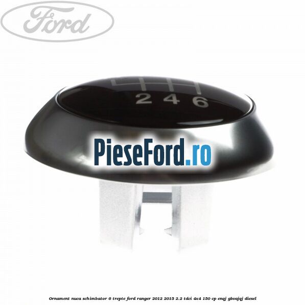 Ornament nuca schimbator 6 trepte Ford Ranger 2012-2015 2.2 TDCi 4x4 150 cp Ornament nuca schimbator 6 trepte Ford Ranger 2012-2015 2.2 TDCi 4x4 150 cp ENQJ, GBVAJQJ diesel