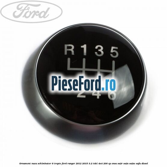 Ornament nuca schimbator 6 trepte Ford Ranger 2012-2015 3.2 TDCi 4x4 200 cp ENSA, SA2R, SA2S, SA2W, SAFA diesel