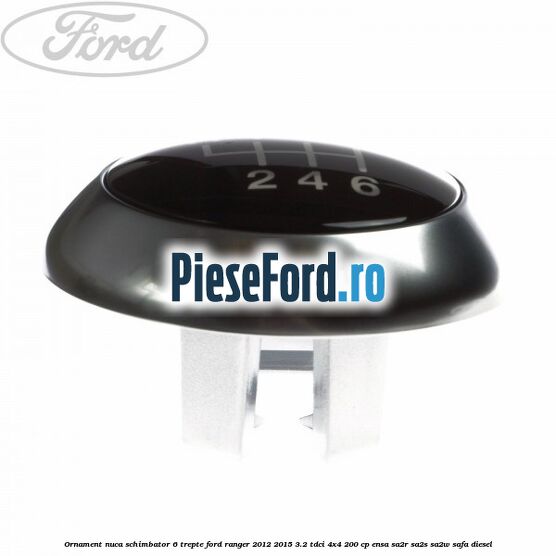 Ornament nuca schimbator 6 trepte Ford Ranger 2012-2015 3.2 TDCi 4x4 200 cp ENSA, SA2R, SA2S, SA2W, SAFA diesel