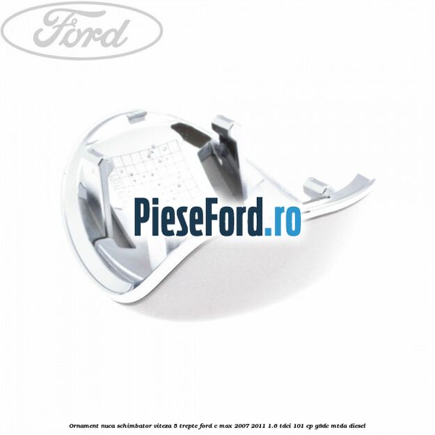 Ornament nuca schimbator viteza 5 trepte Ford C-Max 2007-2011 1.6 TDCi 101 cp G8DC, MTDA diesel
