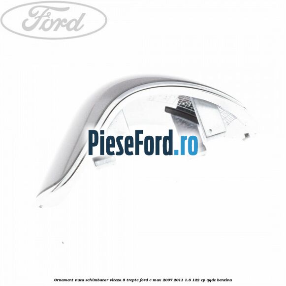 Ornament nuca schimbator viteza 5 trepte Ford C-Max 2007-2011 1.8 122 cp QQDC benzina