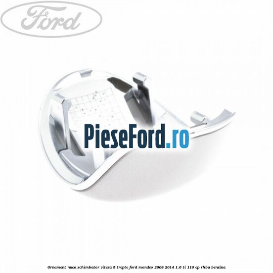 Ornament nuca schimbator viteza 5 trepte Ford Mondeo 2008-2014 1.6 Ti 110 cp RHBA benzina