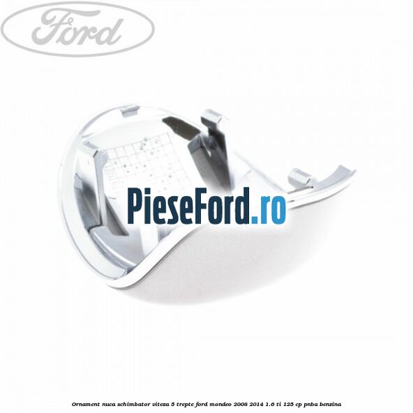 Ornament nuca schimbator viteza 5 trepte Ford Mondeo 2008-2014 1.6 Ti 125 cp PNBA benzina