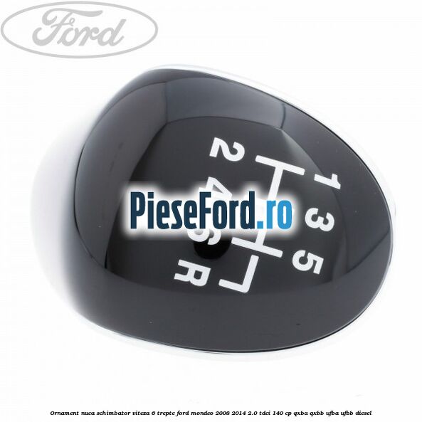 Ornament nuca schimbator viteza 6 trepte Ford Mondeo 2008-2014 2.0 TDCi 140 cp QXBA, QXBB, UFBA, UFBB diesel