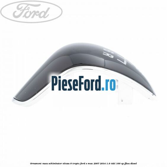Ornament nuca schimbator viteza 6 trepte Ford S-Max 2007-2014 1.8 TDCi 100 cp FFWA diesel
