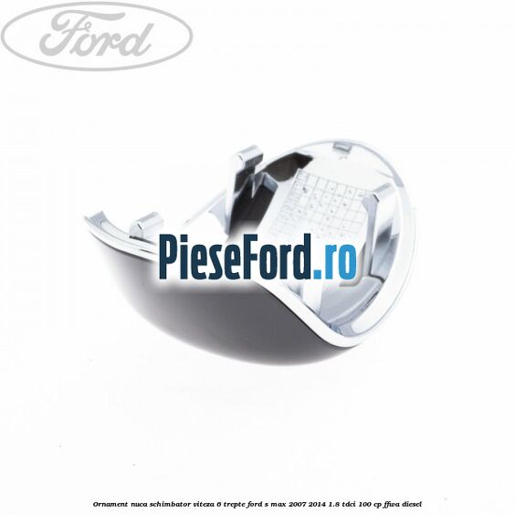 Ornament nuca schimbator viteza 6 trepte Ford S-Max 2007-2014 1.8 TDCi 100 cp FFWA diesel
