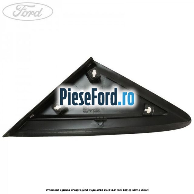 Ornament oglinda dreapta Ford Kuga 2013-2016 2.0 TDCi 136 cp UKMA diesel