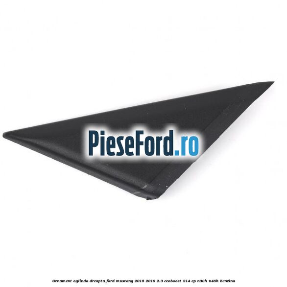 Ornament oglinda dreapta Ford Mustang 2015-2018 2.3 EcoBoost 314 cp N38H, N48H benzina