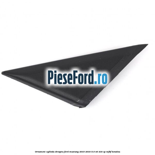 Ornament oglinda dreapta Ford Mustang 2015-2018 5.0 V8 418 cp MF8F benzina