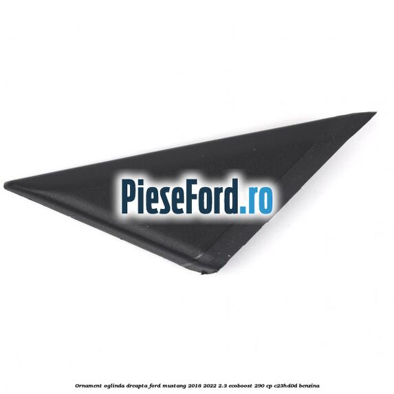 Ornament oglinda dreapta Ford Mustang 2018-2022 2.3 EcoBoost 290 cp C23HD0D benzina