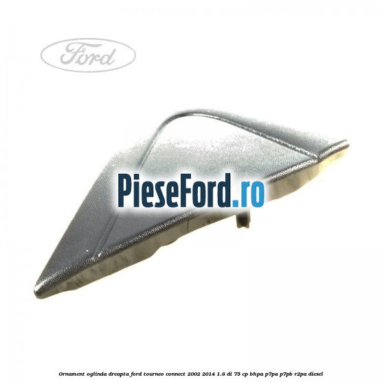 Ornament oglinda dreapta Ford Tourneo Connect 2002-2014 1.8 Di 75 cp BHPA, P7PA, P7PB, R2PA diesel