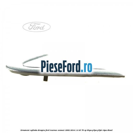 Ornament oglinda dreapta Ford Tourneo Connect 2002-2014 1.8 Di 75 cp BHPA, P7PA, P7PB, R2PA diesel