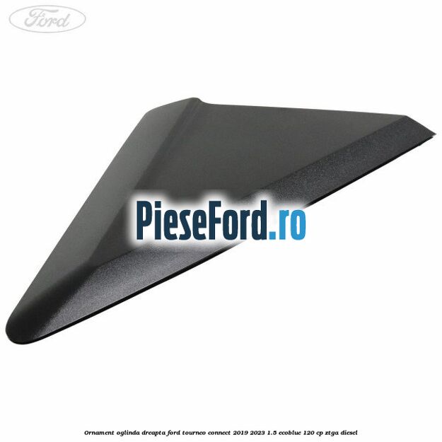 Ornament oglinda dreapta Ford Tourneo Connect 2019-2023 1.5 EcoBlue 120 cp ZTGA diesel