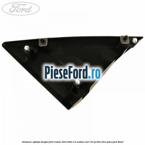 Ornament oglinda dreapta Ford Transit 2019-2023 2.0 EcoBlue RWD 170 cp BLHA, BLRA, YNHA, YNR6 diesel